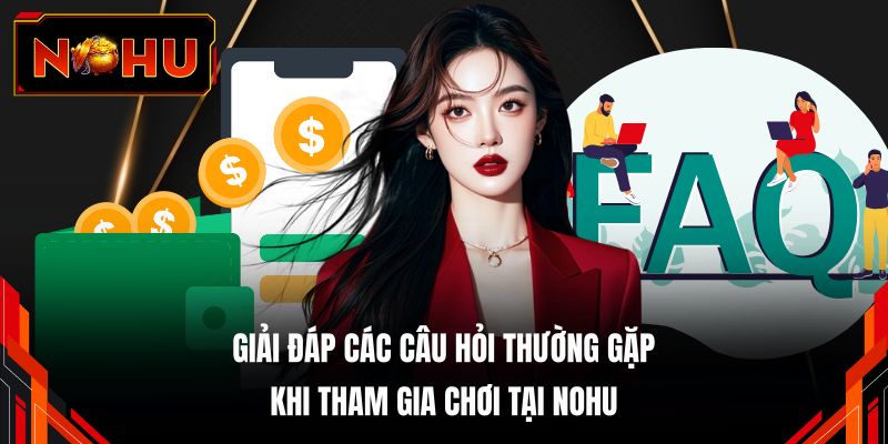 Giải đáp các câu hỏi thường gặp khi tham gia chơi tại NOHU